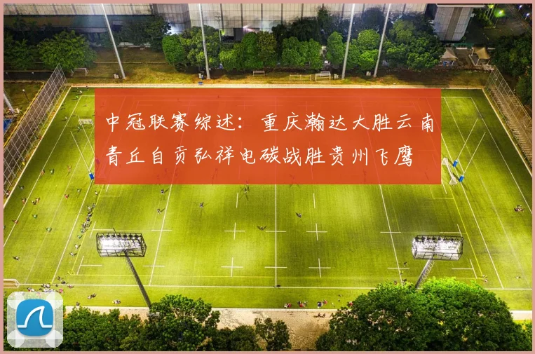 中冠联赛综述：重庆瀚达大胜云南青丘自贡弘祥电碳战胜贵州飞鹰