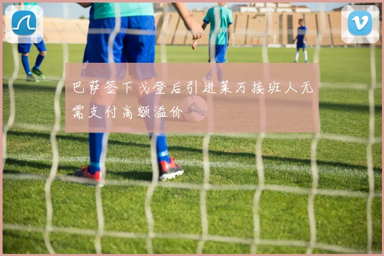 巴萨签下戈登后引进莱万接班人无需支付高额溢价