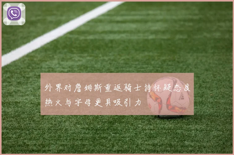 外界对詹姆斯重返骑士持怀疑态度热火与字母更具吸引力