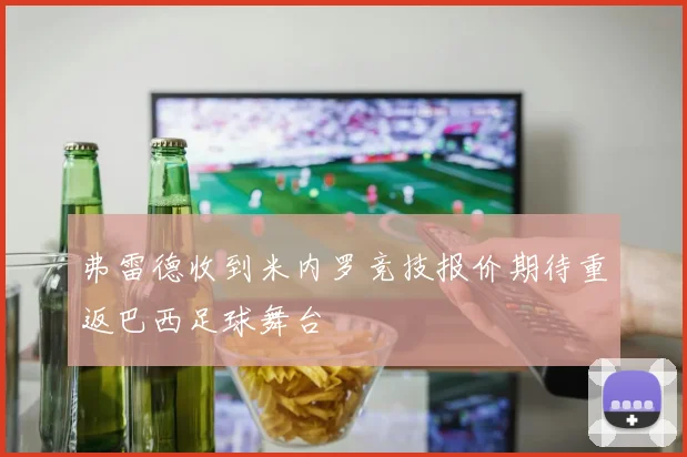 弗雷德收到米内罗竞技报价期待重返巴西足球舞台