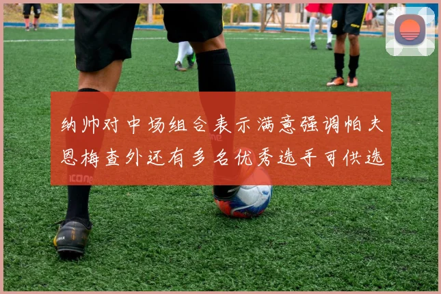 纳帅对中场组合表示满意强调帕夫恩梅查外还有多名优秀选手可供选择