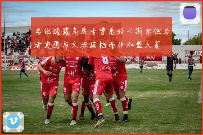 名记透露乌度卡曾看好卡斯尔但后者更愿与文班搭档而非加盟火箭