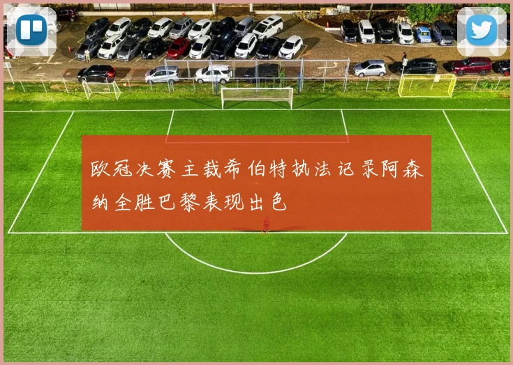 欧冠决赛主裁希伯特执法记录阿森纳全胜巴黎表现出色