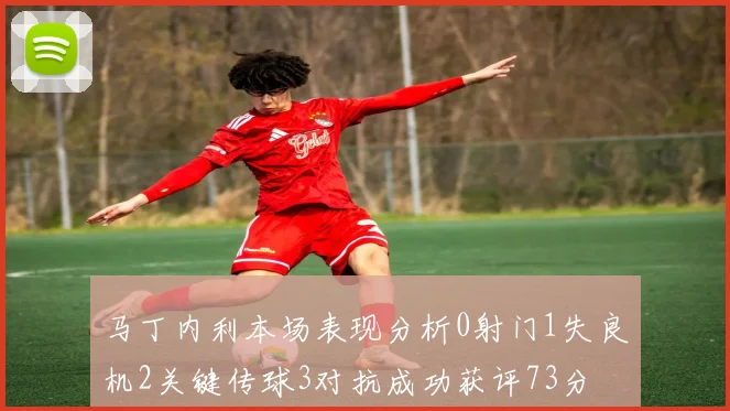 马丁内利本场表现分析0射门1失良机2关键传球3对抗成功获评73分